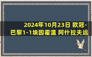 2024年10月23日 欧冠-巴黎1-1埃因霍温 阿什拉夫远射世界波登贝莱中楣